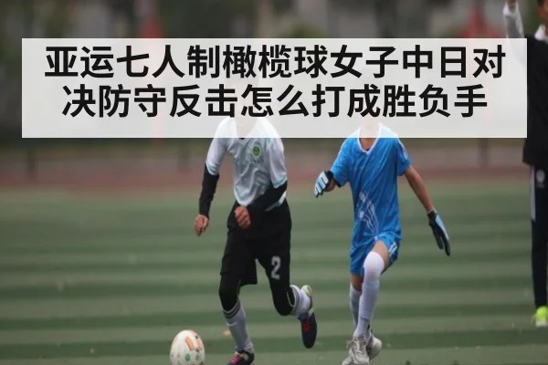 亚运七人制橄榄球女子中日对决防守反击怎么打成胜负手