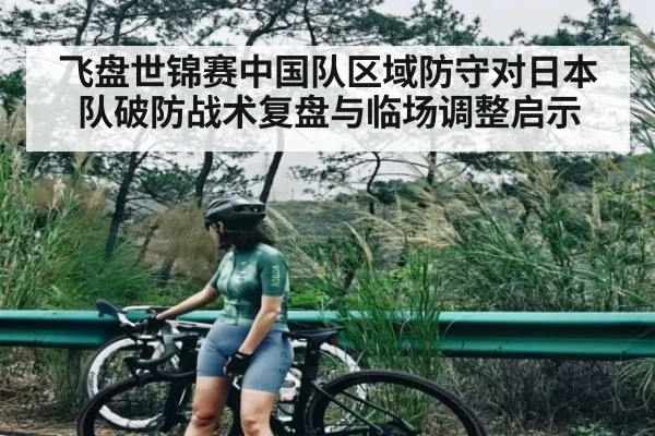 飞盘世锦赛中国队区域防守对日本队破防战术复盘与临场调整启示