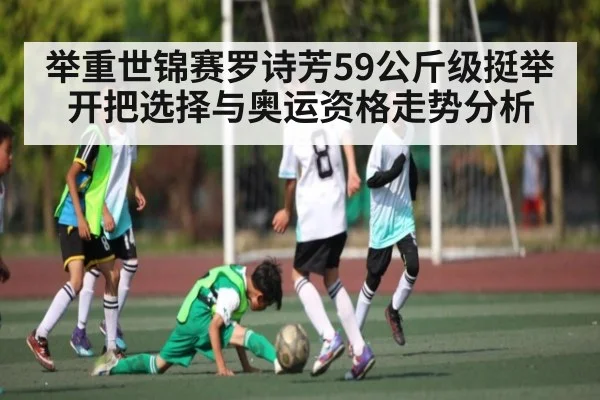 举重世锦赛罗诗芳59公斤级挺举开把选择与奥运资格走势分析
